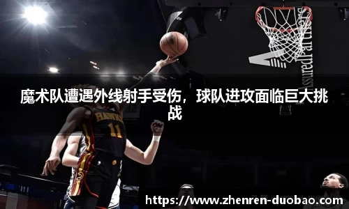 魔术队遭遇外线射手受伤，球队进攻面临巨大挑战
